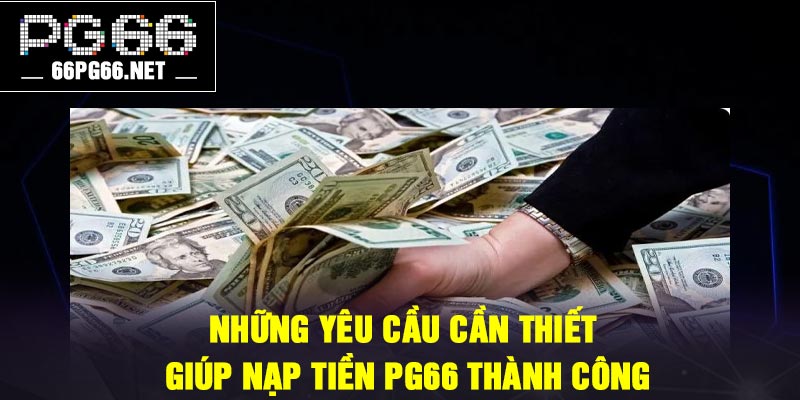Những yêu cầu cần thiết giúp nạp tiền PG66 thành công